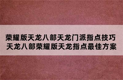 荣耀版天龙八部天龙门派指点技巧 天龙八部荣耀版天龙指点最佳方案